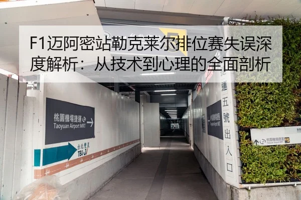 F1迈阿密站勒克莱尔排位赛失误深度解析：从技术到心理的全面剖析