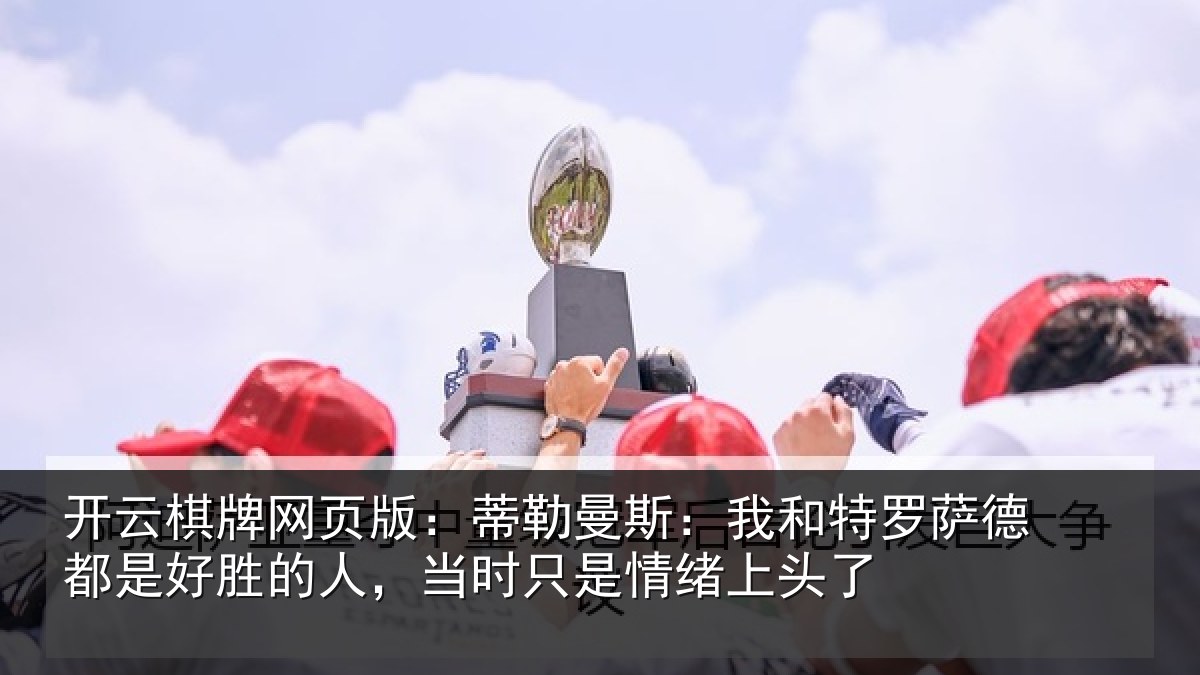 开云棋牌网页版:蒂勒相关情况都是相关情况情绪上头了