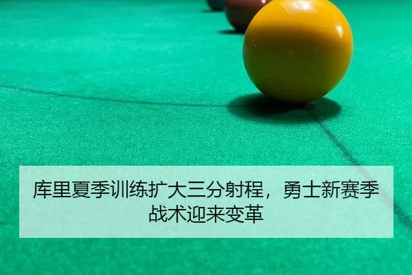 库里夏季训练扩大三分射程，勇士新赛季战术迎来变革