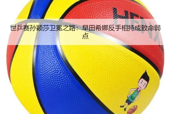 世乒赛孙颖莎卫冕之路：早田希娜反手相持成致命弱点