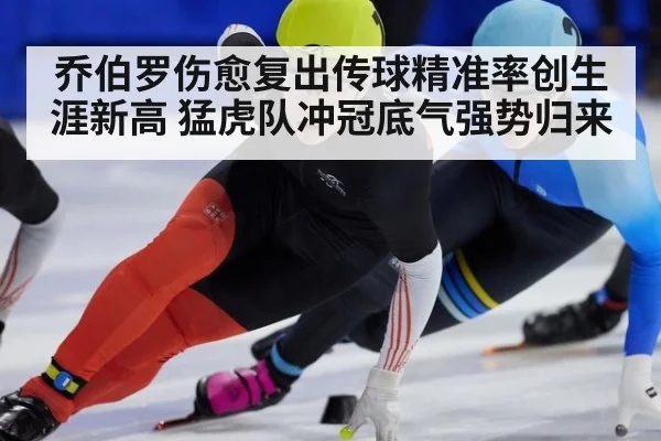 乔伯罗伤愈复出传球精准率创生涯新高 猛虎队冲冠底气强势归来
