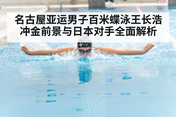 名古屋亚运男子百米蝶泳王长浩冲金前景与日本对手全面解析